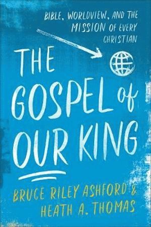 Gospel of Our King – Bible, Worldview, and the Mission of Every Christian