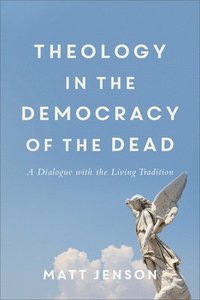 bokomslag Theology in the Democracy of the Dead - A Dialogue with the Living Tradition