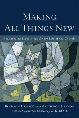 Benjamin L. Gladd, Matthew S. Harmon, G. K. Beale - Making All Things New – Inaugurated Eschatology for the Life of the Church, Häftad