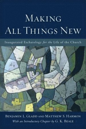 bokomslag Making All Things New - Inaugurated Eschatology for the Life of the Church