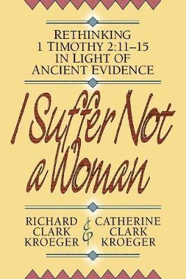 bokomslag I Suffer Not a Woman  Rethinking I Timothy 2:1115 in Light of Ancient Evidence