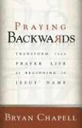 Bryan Chapell - Praying Backwards: Transform Your Prayer Life by Beginning in Jesus' Name, Häftad