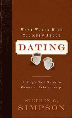 bokomslag What Women Wish You Knew about Dating: A Single Guy's Guide to Romantic Relationships