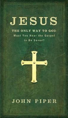 Jesus: The Only Way to God: Must You Hear the Gospel to be Saved?