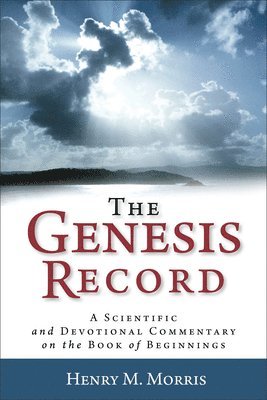 The Genesis Record  A Scientific and Devotional Commentary on the Book of Beginnings 1