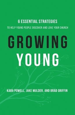 Growing Young - Six Essential Strategies to Help Young People Discover and Love Your Church 1