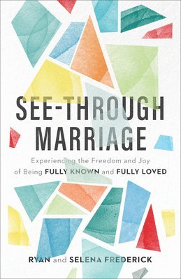 SeeThrough Marriage  Experiencing the Freedom and Joy of Being Fully Known and Fully Loved 1