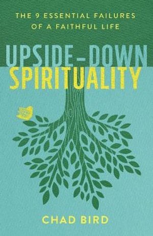 Upside–Down Spirituality – The 9 Essential Failures of a Faithful Life