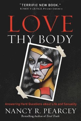 Nancy R. Pearcey - Pearcey, N: Love Thy Body - Answering Hard Questions about L, Inbunden