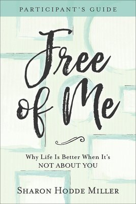 Free of Me Participant`s Guide  Why Life Is Better When It`s Not about You 1