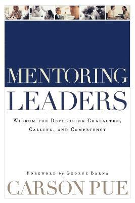 Mentoring Leaders - Wisdom for Developing Character, Calling, and Competency 1