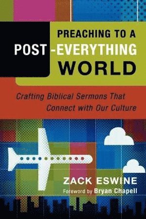 Preaching to a Post–Everything World – Crafting Biblical Sermons That Connect with Our Culture