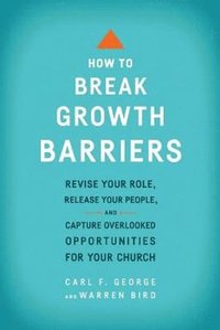 bokomslag How to Break Growth Barriers - Revise Your Role, Release Your People, and Capture Overlooked Opportunities for Your Church