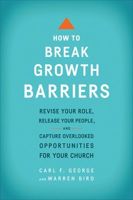 bokomslag How to Break Growth Barriers - Revise Your Role, Release Your People, and Capture Overlooked Opportunities for Your Church