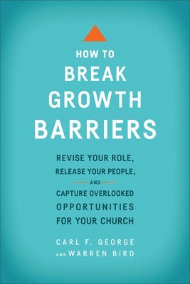 How to Break Growth Barriers  Revise Your Role, Release Your People, and Capture Overlooked Opportunities for Your Church 1