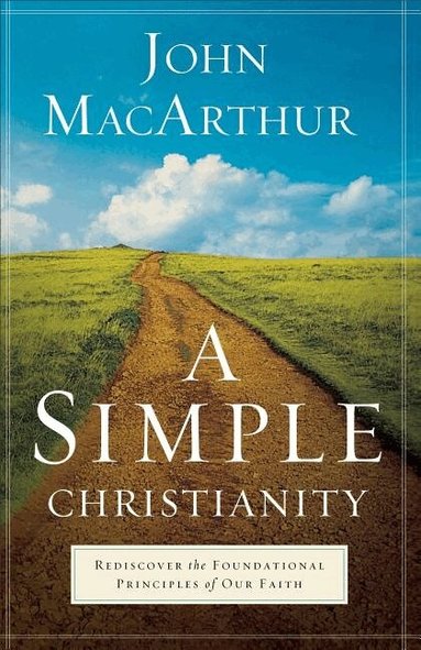John Macarthur - Simple Christianity – Rediscover the Foundational Principles of Our Faith, Häftad