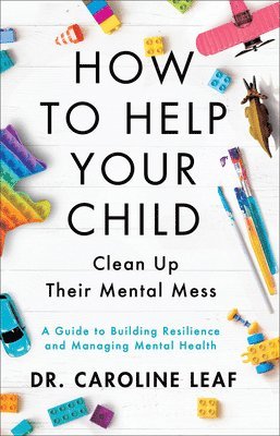 Dr. Caroline Leaf, Caroline Leaf - How to Help Your Child Clean Up Their Mental Mes – A Guide to Building Resilience and Managing Mental Health, Inbunden