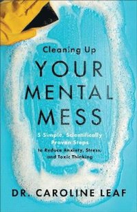 bokomslag Cleaning Up Your Mental Mess - 5 Simple, Scientifically Proven Steps to Reduce Anxiety, Stress, and Toxic Thinking