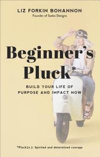 bokomslag Beginner`s Pluck  Build Your Life of Purpose and Impact Now