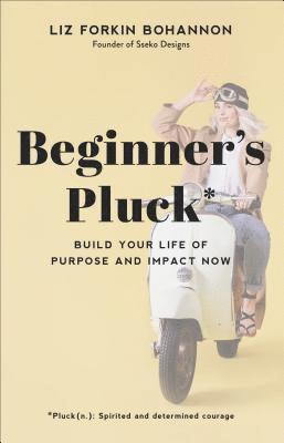 Beginner`s Pluck  Build Your Life of Purpose and Impact Now 1