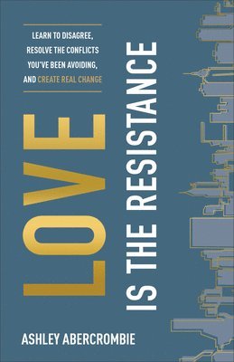 Love Is the Resistance  Learn to Disagree, Resolve the Conflicts You`ve Been Avoiding, and Create Real Change 1