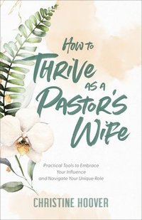 bokomslag How to Thrive as a Pastor`s Wife  Practical Tools to Embrace Your Influence and Navigate Your Unique Role