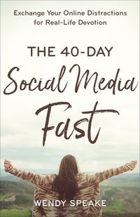 bokomslag The 40Day Social Media Fast  Exchange Your Online Distractions for RealLife Devotion