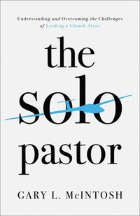 bokomslag The Solo Pastor  Understanding and Overcoming the Challenges of Leading a Church Alone
