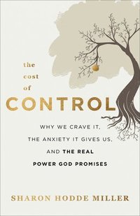 bokomslag The Cost of Control  Why We Crave It, the Anxiety It Gives Us, and the Real Power God Promises