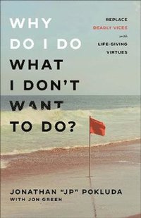 bokomslag Why Do I Do What I Don`t Want to Do? - Replace Deadly Vices with Life-Giving Virtues