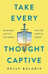 bokomslag Take Every Thought Captive - Exchange Lies of the Enemy for the Mind of Christ