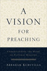 bokomslag A Vision for Preaching  Understanding the Heart of Pastoral Ministry