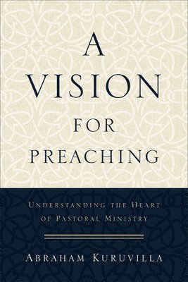 bokomslag A Vision for Preaching  Understanding the Heart of Pastoral Ministry