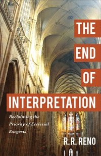 bokomslag The End of Interpretation  Reclaiming the Priority of Ecclesial Exegesis