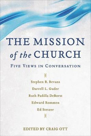 Craig Ott, Stephen Bevans, Darrell Guder, Ruth Padilla Deborst, Edward Rommen, Craig Ott - Mission of the Church – Five Views in Conversation, Häftad