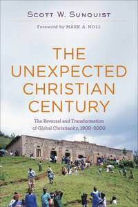 bokomslag The Unexpected Christian Century  The Reversal and Transformation of Global Christianity, 19002000