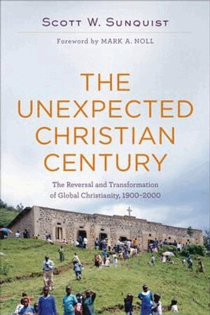 Scott W. Sunquist, Mark Noll - Unexpected Christian Century – The Reversal and Transformation of Global Christianity, 1900–2000, Häftad