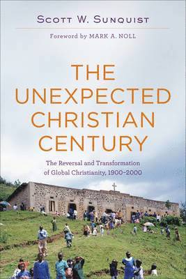 Scott W. Sunquist, Mark Noll, Scott W Sunquist - Unexpected Christian Century – The Reversal and Transformation of Global Christianity, 1900–2000, Häftad
