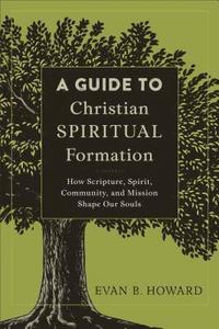 bokomslag A Guide to Christian Spiritual Formation  How Scripture, Spirit, Community, and Mission Shape Our Souls