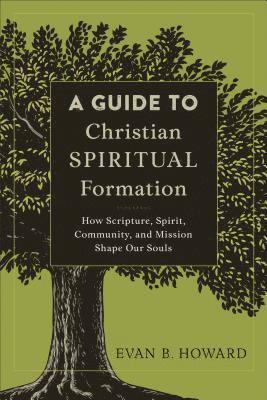A Guide to Christian Spiritual Formation  How Scripture, Spirit, Community, and Mission Shape Our Souls 1