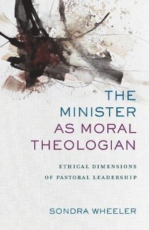 Sondra Wheeler - Minister as Moral Theologian – Ethical Dimensions of Pastoral Leadership, Häftad