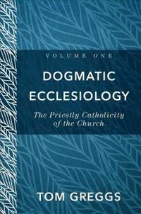 bokomslag Dogmatic Ecclesiology  The Priestly Catholicity of the Church