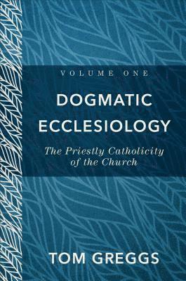 Dogmatic Ecclesiology  The Priestly Catholicity of the Church 1