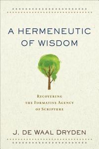 bokomslag A Hermeneutic of Wisdom  Recovering the Formative Agency of Scripture