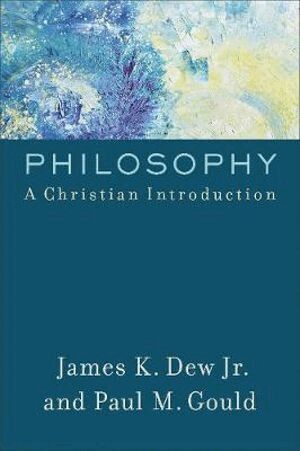James K. Jr. Dew, Paul M. Gould - Philosophy – A Christian Introduction, Häftad