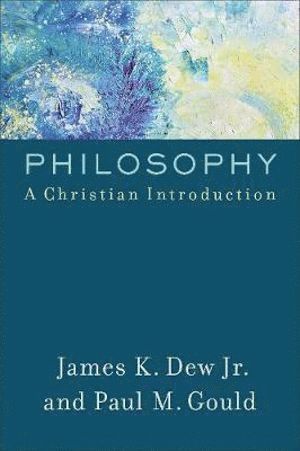 James K. Jr. Dew, Paul M. Gould, Jr. Dew, James K., James K Dew, Paul M Gould - Philosophy – A Christian Introduction, Häftad