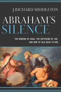bokomslag Abraham`s Silence  The Binding of Isaac, the Suffering of Job, and How to Talk Back to God