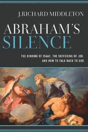 Abraham`s Silence - The Binding of Isaac, the Suffering of Job, and How to Talk Back to God 1