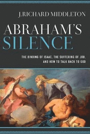 Abraham`s Silence  The Binding of Isaac, the Suffering of Job, and How to Talk Back to God 1