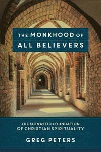 bokomslag The Monkhood of All Believers  The Monastic Foundation of Christian Spirituality